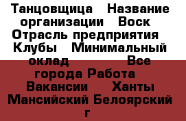 Танцовщица › Название организации ­ Воск › Отрасль предприятия ­ Клубы › Минимальный оклад ­ 59 000 - Все города Работа » Вакансии   . Ханты-Мансийский,Белоярский г.